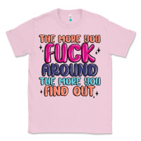 Bubblegum Pink the more you fuck around the more you find out Classic Tee - MaliasSmallBusiness