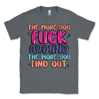 Charcoal Heather the more you fuck around the more you find out Classic Tee - MaliasSmallBusiness