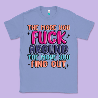 The More You Fuck Around The More You Find Out Classic Tee Designed By Maliassmallbusiness