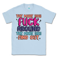 Dusty Blue the more you fuck around the more you find out Classic Tee - MaliasSmallBusiness