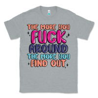 Heather Grey the more you fuck around the more you find out Classic Tee - MaliasSmallBusiness
