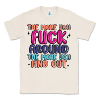 Natural the more you fuck around the more you find out Classic Tee - MaliasSmallBusiness