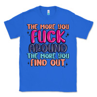 True Royal the more you fuck around the more you find out Classic Tee - MaliasSmallBusiness