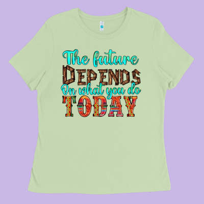 The Future On What You Do Today Ladies Tee Designed By Hra Design Shop