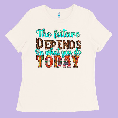 The Future On What You Do Today Ladies Tee Designed By Hra Design Shop