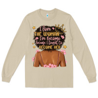 I Love The Woman I've Become Because I Fought To B Long Sleeve Tee | Teevron