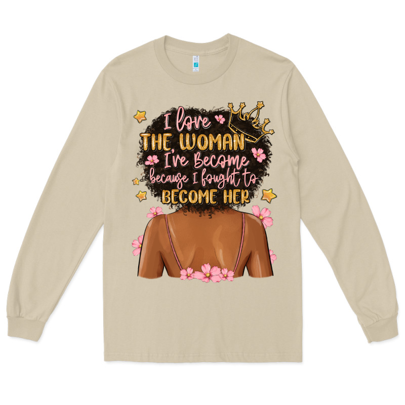 I Love The Woman I've Become Because I Fought To B Long Sleeve Tee by MaliasSmallBusiness | Teevron