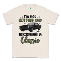 Natural i m not getting old i m becoming a classic Classic Tee - MaliasSmallBusiness