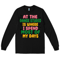 Black at the dance studio is where i spend  most of my d Long Sleeve Tee - MaliasSmallBusiness