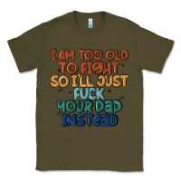 Army Green i'm too old to fight so i'll just fuck your dad in Classic Tee - MaliasSmallBusiness