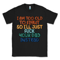 Black i'm too old to fight so i'll just fuck your dad in Classic Tee - MaliasSmallBusiness