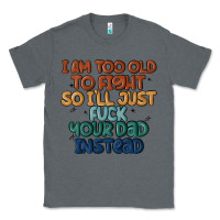 Charcoal Heather i'm too old to fight so i'll just fuck your dad in Classic Tee - MaliasSmallBusiness