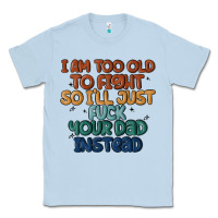 Dusty Blue i'm too old to fight so i'll just fuck your dad in Classic Tee - MaliasSmallBusiness