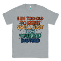 Heather Grey i'm too old to fight so i'll just fuck your dad in Classic Tee - MaliasSmallBusiness