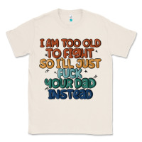 Natural i'm too old to fight so i'll just fuck your dad in Classic Tee - MaliasSmallBusiness