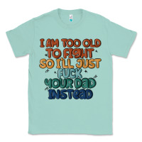 Seafoam i'm too old to fight so i'll just fuck your dad in Classic Tee - MaliasSmallBusiness