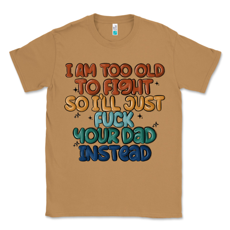 I'm Too Old To Fight So I'll Just Fuck Your Dad In Classic Tee by MaliasSmallBusiness | Teevron
