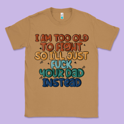 I'm Too Old To Fight So I'll Just Fuck Your Dad In Classic Tee Designed By Maliassmallbusiness
