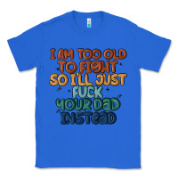 True Royal i'm too old to fight so i'll just fuck your dad in Classic Tee - MaliasSmallBusiness