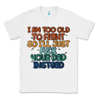 White i'm too old to fight so i'll just fuck your dad in Classic Tee - MaliasSmallBusiness