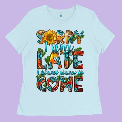 Sorry I Am Late I Didnt Want To Come Ladies Tee Designed By Hra Design Shop