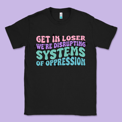 Get In Loser We're Disrupting Systems Of Oppressio Classic Tee Designed By Maliassmallbusiness