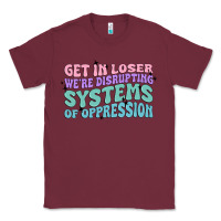 Burgundy get in loser we're disrupting systems of oppressio Classic Tee - MaliasSmallBusiness