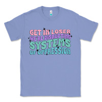 Colony Blue get in loser we're disrupting systems of oppressio Classic Tee - MaliasSmallBusiness