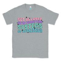 Heather Grey get in loser we're disrupting systems of oppressio Classic Tee - MaliasSmallBusiness