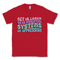 Red get in loser we're disrupting systems of oppressio Classic Tee - MaliasSmallBusiness