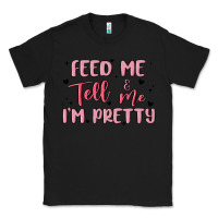 Black feed me and tell me im pretty Classic Tee - MaliasSmallBusiness