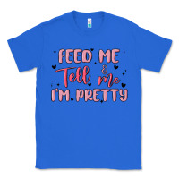 True Royal feed me and tell me im pretty Classic Tee - MaliasSmallBusiness