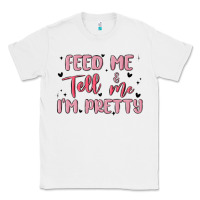 White feed me and tell me im pretty Classic Tee - MaliasSmallBusiness