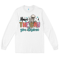 White have the day you deserve Long Sleeve Tee - MaliasSmallBusiness