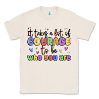 Natural it takes a lot of courage to be who you are Classic Tee - MaliasSmallBusiness