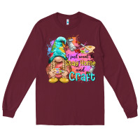Burgundy i just want stay home and craft Long Sleeve Tee - NancyCooperArtShop