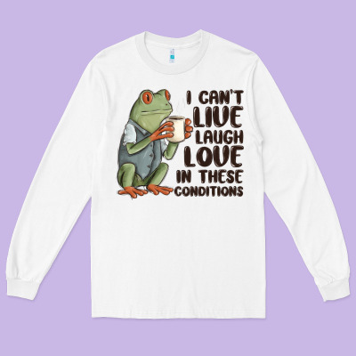 I Cant Live Laugh Love In These Conditions Long Sleeve Tee Designed By Maliassmallbusiness