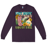 Plum last night we let the liquar talk Long Sleeve Tee - NancyCooperArtShop