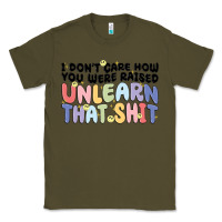 Army Green i don't care how you were raised unlearn that shit Classic Tee - MaliasSmallBusiness
