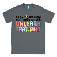 Charcoal Heather i don't care how you were raised unlearn that shit Classic Tee - MaliasSmallBusiness