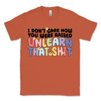 I Don't Care How You Were Raised Unlearn That Shit Classic Tee | Teevron