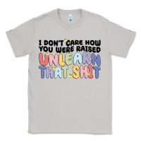 Moon Dust i don't care how you were raised unlearn that shit Classic Tee - MaliasSmallBusiness