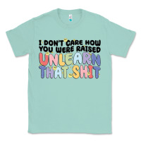 Seafoam i don't care how you were raised unlearn that shit Classic Tee - MaliasSmallBusiness