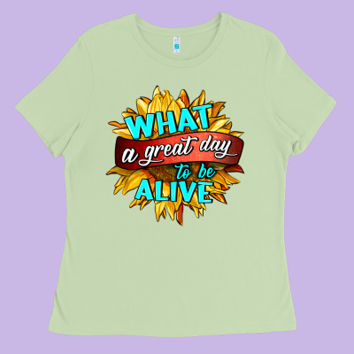 What A Great Day To Be Alive Ladies Tee Designed By Hra Design Shop