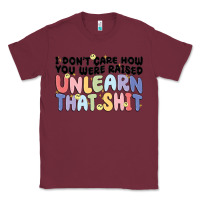 Burgundy i dont care how you were raised unlearn that shit Classic Tee - MaliasSmallBusiness