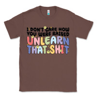 Chestnut i dont care how you were raised unlearn that shit Classic Tee - MaliasSmallBusiness