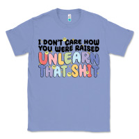 Colony Blue i dont care how you were raised unlearn that shit Classic Tee - MaliasSmallBusiness