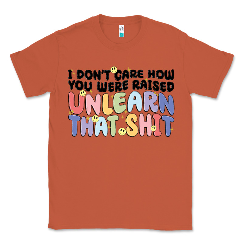 I Dont Care How You Were Raised Unlearn That Shit Classic Tee by MaliasSmallBusiness | Teevron