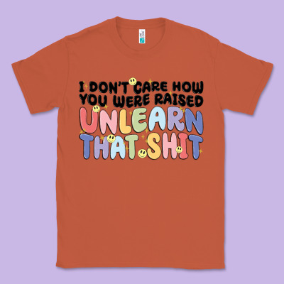 I Dont Care How You Were Raised Unlearn That Shit Classic Tee Designed By Maliassmallbusiness