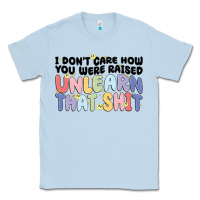 Dusty Blue i dont care how you were raised unlearn that shit Classic Tee - MaliasSmallBusiness
